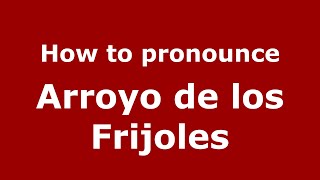 How to pronounce Arroyo De Los Frijoles