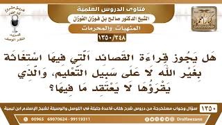 صورة [348 /1350]هل يجوز قراءة القصائد التي فيها استغاثة بغير الله دون الاعتقاد بما فيها؟ صالح الفوزان