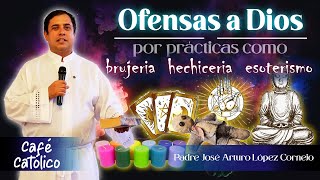 OFENSAS A DIOS por practicas como: Brujería, hechicería, Esoterismo - Padre Arturo Cornejo