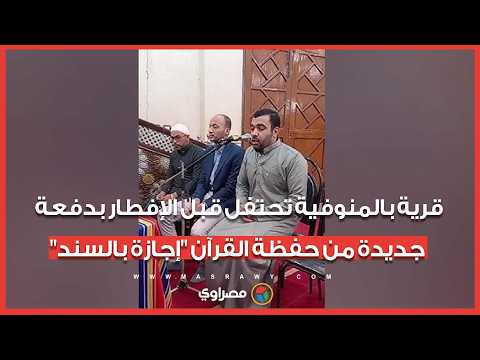 قرية بالمنوفية تحتفل قبل الإفطار بدفعة جديدة من حفظة القرآن "إجازة بالسند" 