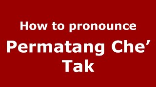 How to pronounce Permatang Che’ Tak