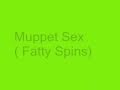 Muppet Sex - Fatty Spins 