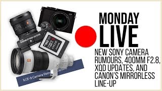 New Sony Camera Rumors, 400mm F2.8, XQD, and Canon's Full-Frame Mirrorless Lineup? Monday Live