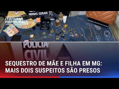 SEQUESTRO DE MÃE E FILHA EM MG: MAIS DOIS SÃO PRESOS E OBJETOS ROUBADOS SÃO RECUPERADOS