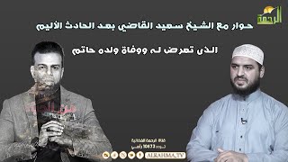حوار مع الشيخ سعيد القاضي بعد نجاته من الحادث الأليم الذي مات فيه ابنه حاتم | من الحياة عمر الحنبلي