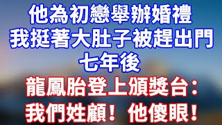 完結版！他為初戀舉辦婚禮，我挺著大肚子被趕出門。七年後，龍鳳胎登上頒獎台：我們姓顧！#情感故事 #為人處世 #老年生活 #米思故事 #深夜读书 #養老 #幸福人生 #晚年幸福