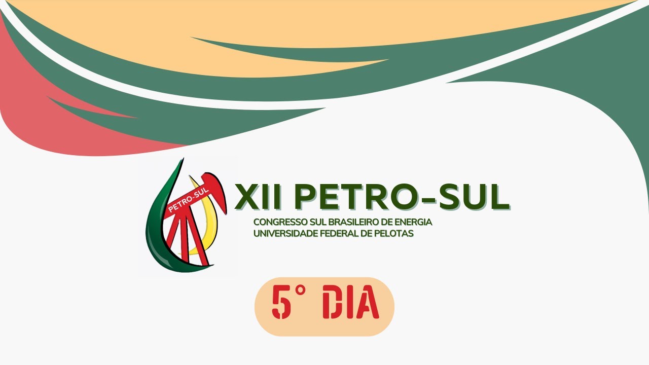❇️ XII Petro-Sul: Congresso Sul-Brasileiro de Energia - 5° DIA