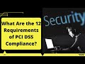 WHAT ARE THE 12 REQUIREMENTS OF PCI DSS COMPLIANCE?
