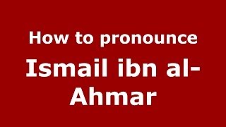 How to pronounce Ismail Ibn Al-Ahmar