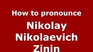 How to pronounce Nikolay Nikolaevich Zinin