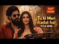 Tu Hi Meri Aadat Hai Title Song Toxic Rocking Star Yash TaraSutaria KiaraAdvani Nayanthara