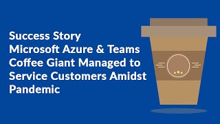 Success Story | Microsoft Azure & Teams | Coffee Giant Managed to Service Customers Amidst Pandemic