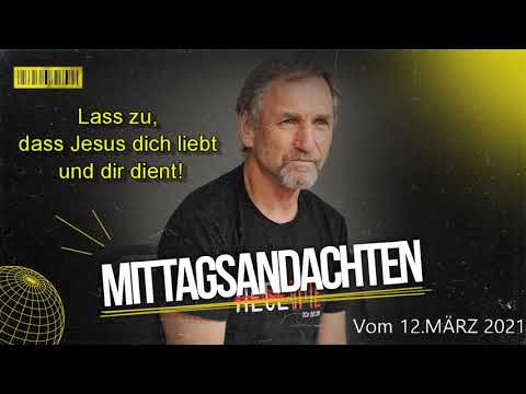Mittagsandacht vom 12.03.2021 - Lass zu, dass Jesus dich liebt und dir dient!