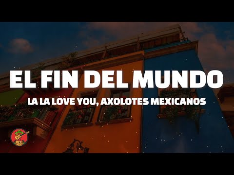 La La Love You, Axolotes Mexicanos - El Fin Del Mundo (Letra/Lyrics)