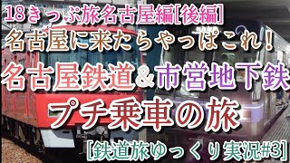 [鉄道旅ゆっくり実況#2] 18きっぷ旅名古屋編[後編] 名古屋に来たらやっぱこれ！ 名古屋鉄道＆市営地下鉄 プチ乗車の旅！