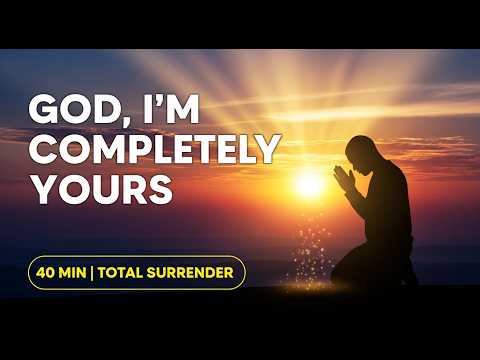 GOD, I'M COMPLETELY YOURS - 40 Minutes of Total Surrender