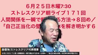 ６月２５日木曜7:30 ストレスクリア朝ライブ１７１回 人間関係を一瞬で解決する方法→８回め／「自己正当化の壁」の正体を解き明かす６