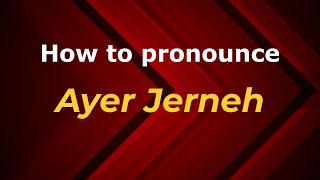 How to pronounce Ayer Jerneh