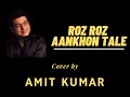 ROZ ROZ AANKHON TALE Cover By Amit Kumar