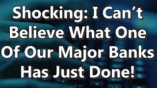 Shocking: I Can’t Believe What One Of Our Major Banks Has Just Done!