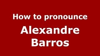 How to pronounce Alexandre Barros