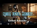 Esther Amoako Never Cease Praying With Lyrics