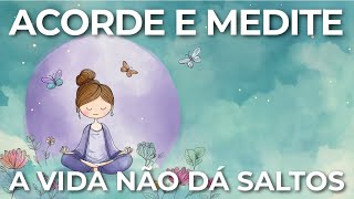 MEDITAÇÃO DA MANHÃ: A VIDA NÃO DÁ SALTOS