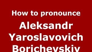 How to pronounce Aleksandr Yaroslavovich Borichevskiy
