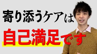 寄り添うケアは自己満足です