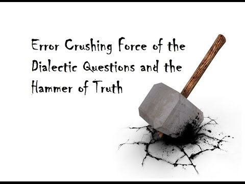 Error Crushing Force of the Dialectic Questions and the Hammer of Truth