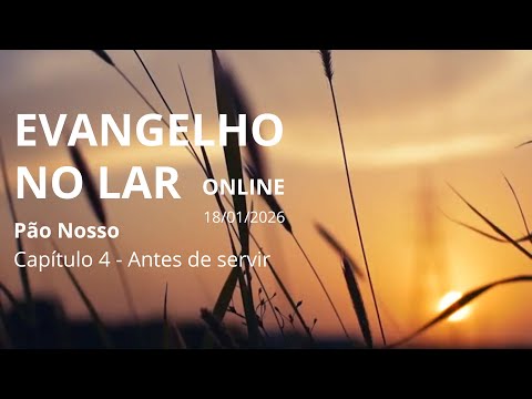 Reflexões Evangélicas – Culto no Lar Virtual – Antes de servir – Pão Nosso – Cap. 4 – 18/01/2026