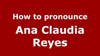 How to pronounce Ana Claudia Reyes