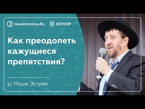 Как преодолеть кажущиеся препятствия | О еврейской работе | Рав Эстрин Моше