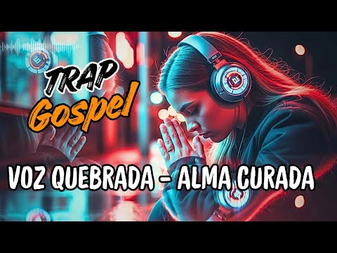 🔥 VOZ QUEBRADA - ALMA CURADA: TRAP Gospel - Cura Emocional