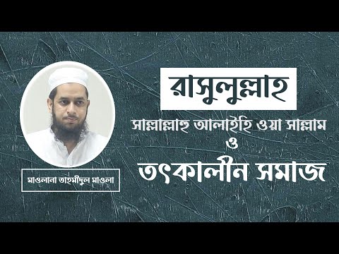 রাসুলুল্লাহ সাল্লাল্লাহু আলাইহি ওয়া সাল্লাম ও তৎকালীন সমাজ । মাওলানা তাহমীদুল মাওলা