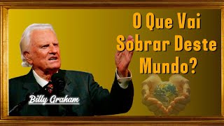 O Que Vai Sobrar Deste Mundo? - Reflita Sobre Isso - Billy Graham