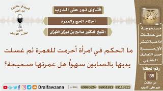 ما الحكم في امرأة أحرمت للعمرة ثم غسلت يديها بالصابون سهواً هل عمرتها صحيحة؟ الشيخ صالح الفوزان