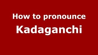 How to pronounce Kadaganchi