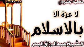لا عِـزَّ إِلَّا بِالإِسْلَامِ الشيخ عبد الرزاق البدر image