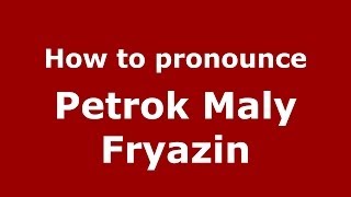 How to pronounce Petrok Maly Fryazin