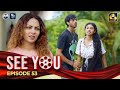 SEE YOU || EPISODE 53 || සී යූ || 24th May 2024