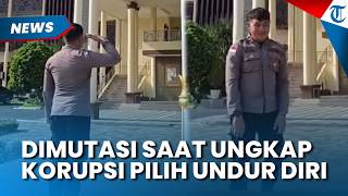 POLISI DIMUTASI Atasan Saat Ungkap Kasus Korupsi, Pilih Resign dari pada Jadi Penjilat