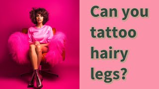 Can you tattoo hairy legs?