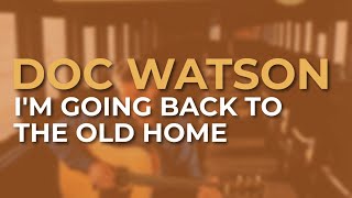 Doc Watson - I&#39;m Going Back To The Old Home (Official Audio)