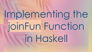 Download the video "Implementing the joinFun Function in Haskell"
