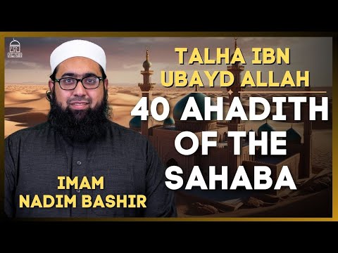 Talha ibn Ubayd Allah | 40 Ahadith of the Sahaba | Imam Nadim Bashir
