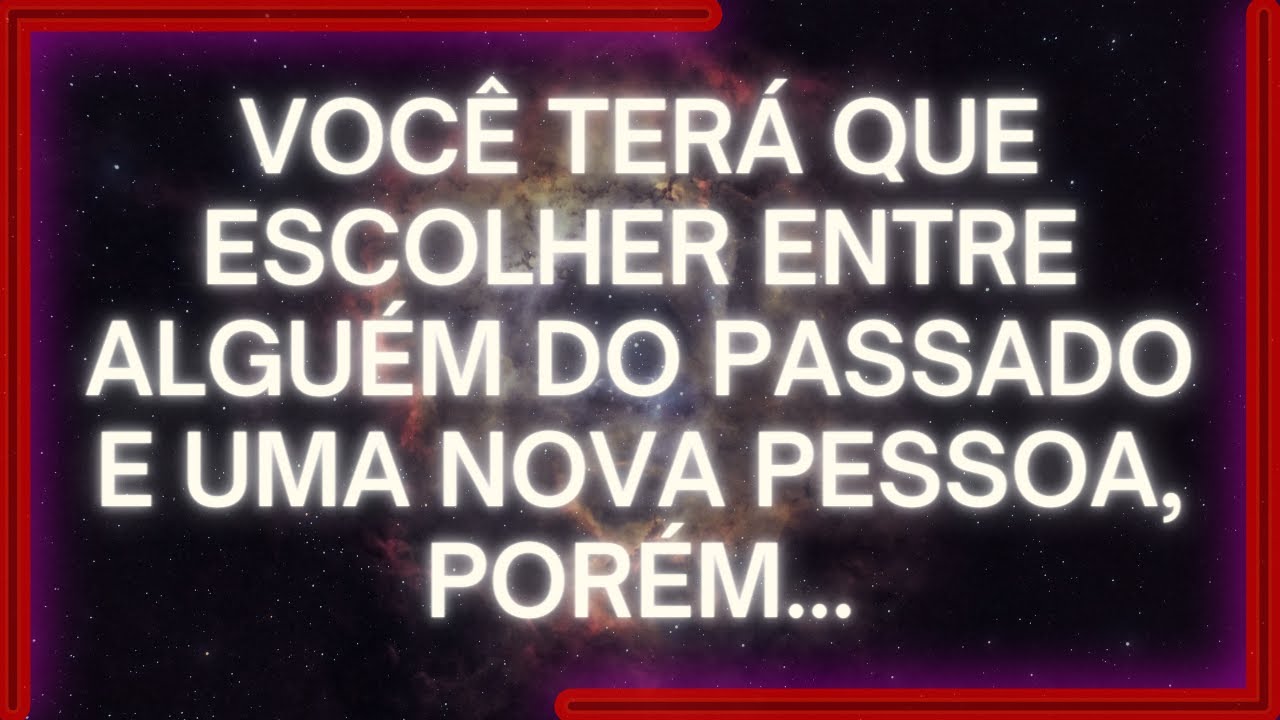 MENSAGEM dos Anjos: VOCÊ Terá QUE ESCOLHER Entre Alguém DO PASSADO E Uma NOVA PESSOA, Porém...