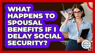 What Happens To Spousal Benefits If I Delay Social Security? - Get Retirement Help