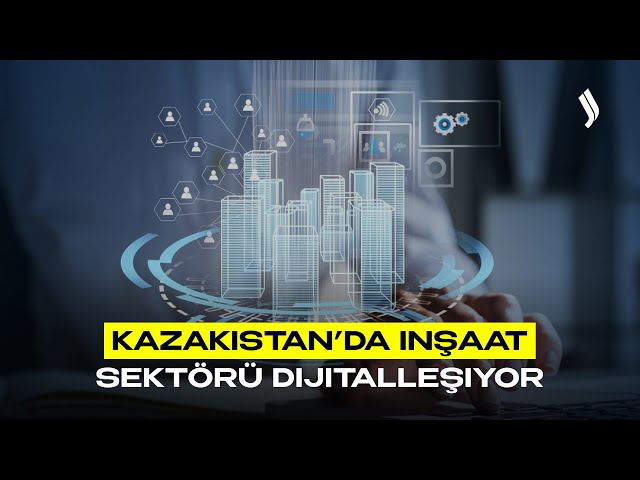 Kazakistan’da inşaat sektörü dijitalleşiyor