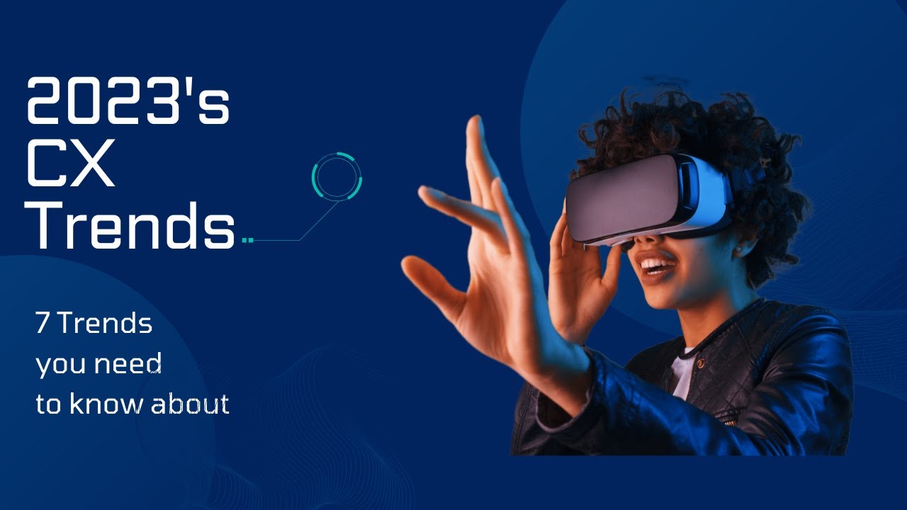 2023 CX Trends You Must Know to Remain Ahead of the Game | Top 7 Customer Experience (CX) Trends
